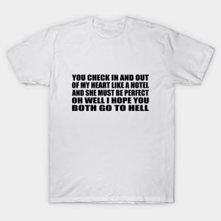 You check in and out Of my heart like a hotel And she must be perfect, oh well I hope you both go to hell T-Shirt